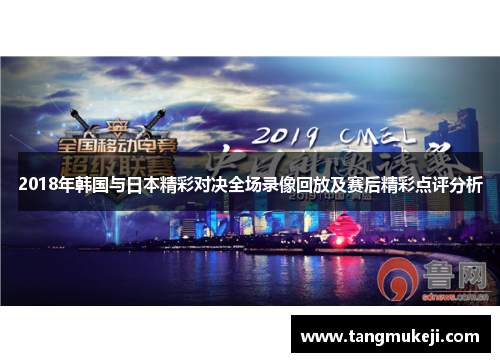 2018年韩国与日本精彩对决全场录像回放及赛后精彩点评分析