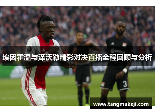 埃因霍温与泽沃勒精彩对决直播全程回顾与分析